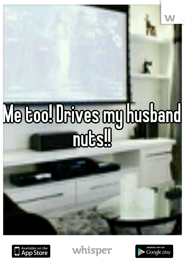 Me too! Drives my husband nuts!! 