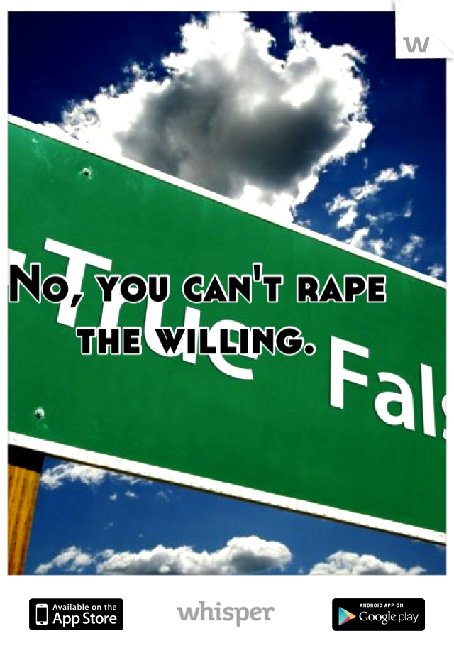 No, you can't rape the willing.