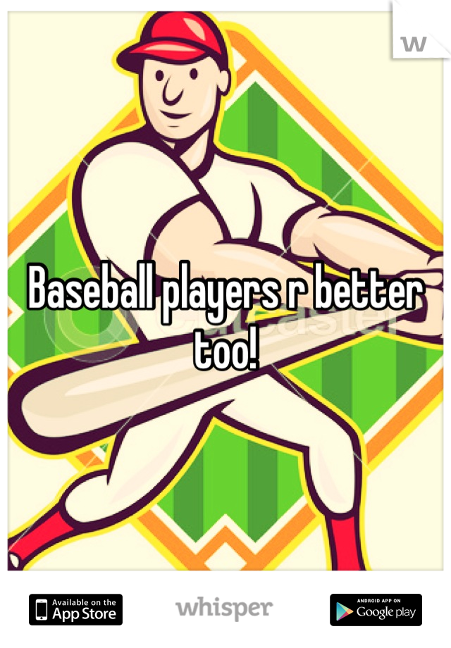Baseball players r better too!