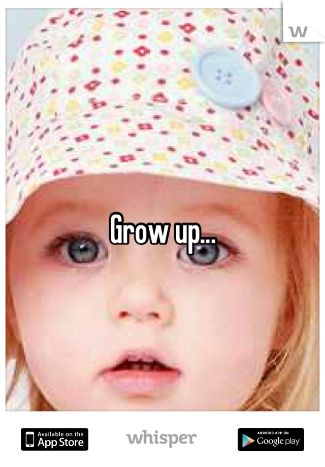 Grow up...