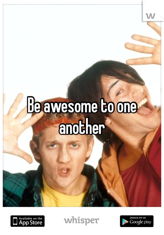 Be awesome to one another