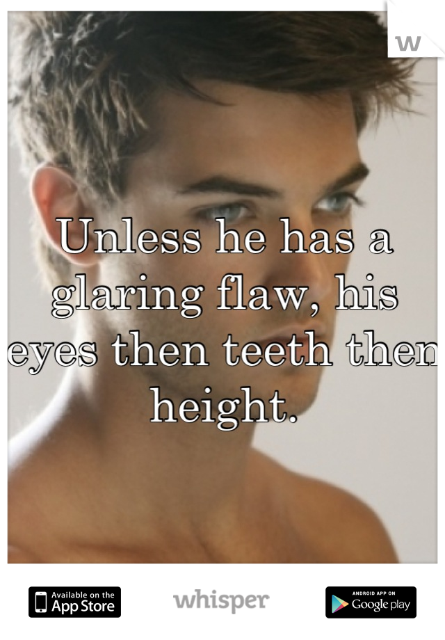 Unless he has a glaring flaw, his eyes then teeth then height.