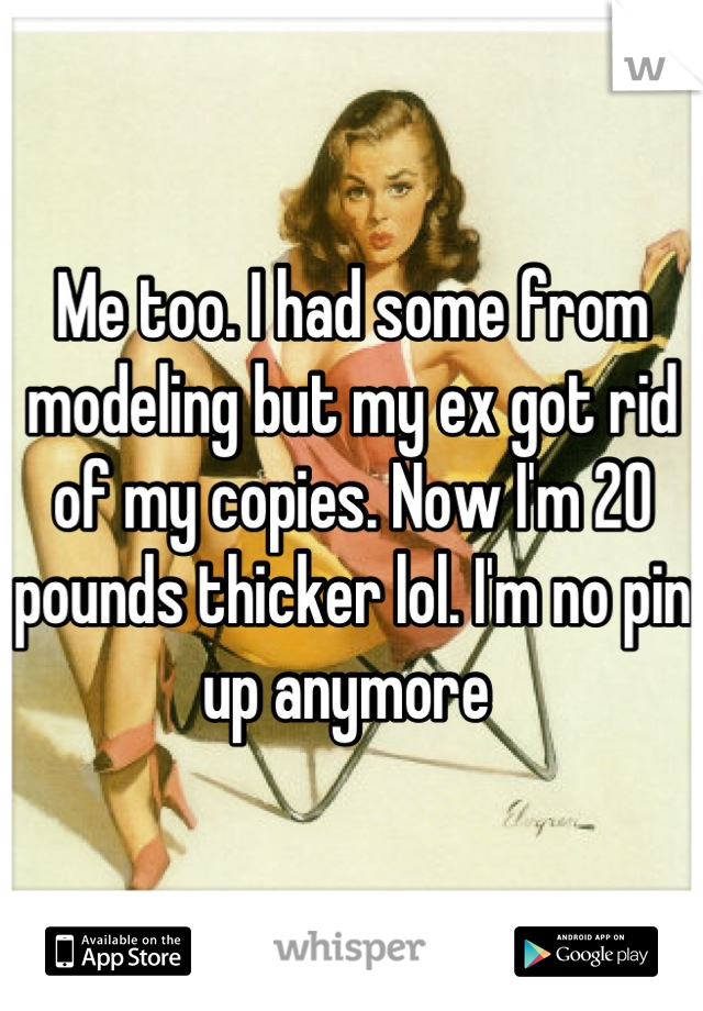 Me too. I had some from modeling but my ex got rid of my copies. Now I'm 20 pounds thicker lol. I'm no pin up anymore 