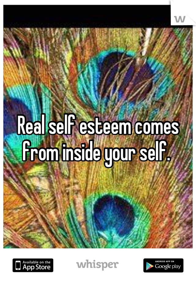 Real self esteem comes from inside your self. 