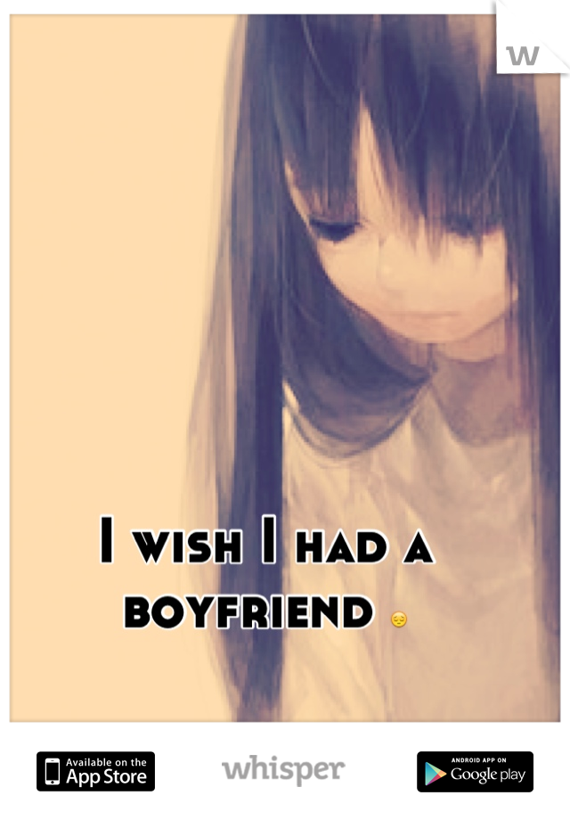 I wish I had a boyfriend 😔