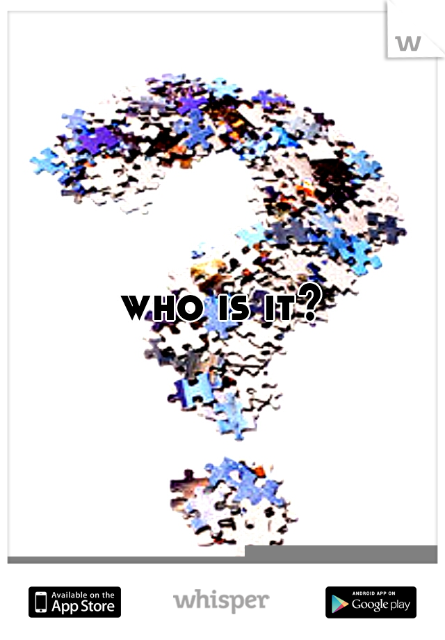 who is it?