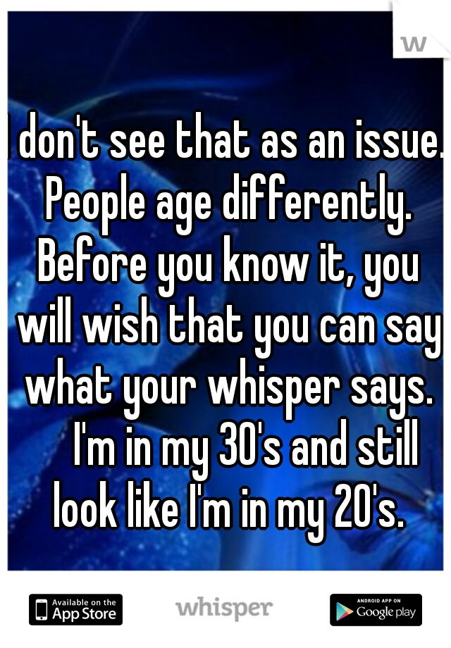I don't see that as an issue. People age differently. Before you know it, you will wish that you can say what your whisper says. 

I'm in my 30's and still look like I'm in my 20's.