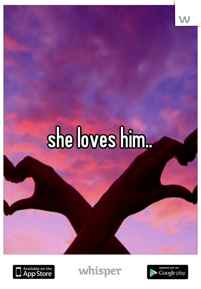 she loves him..