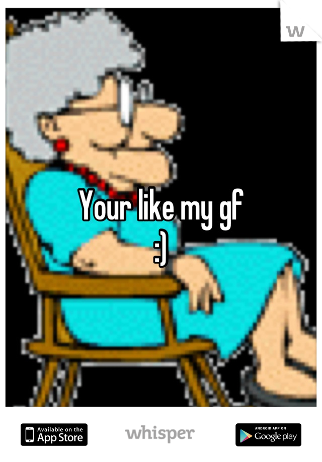 Your like my gf
:)