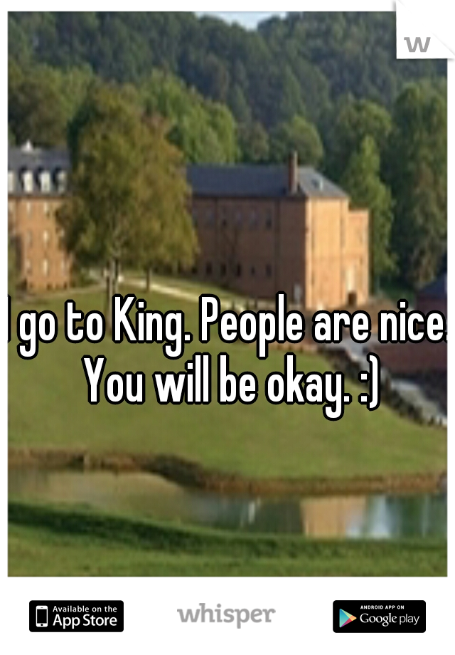 I go to King. People are nice. You will be okay. :)