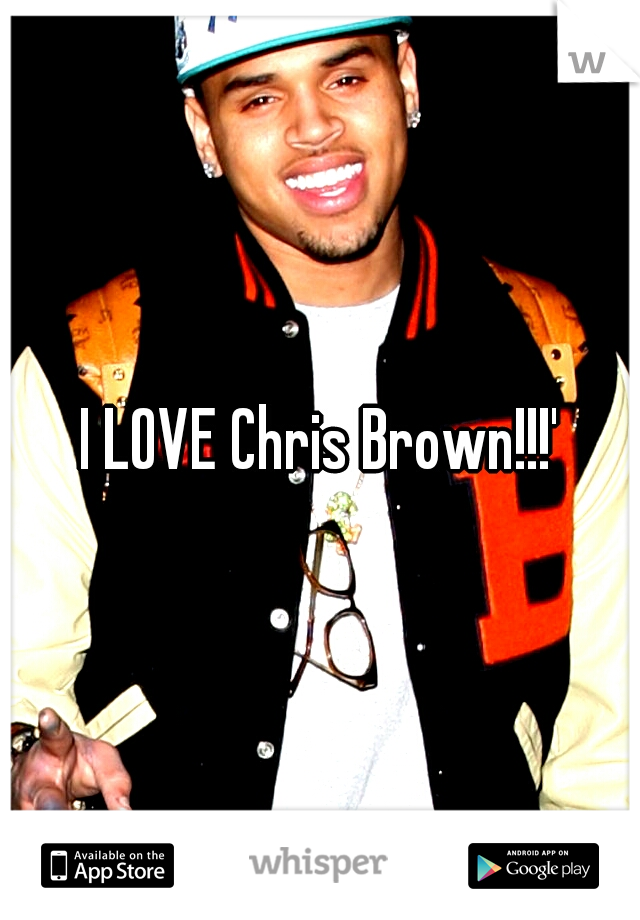 I LOVE Chris Brown!!!'