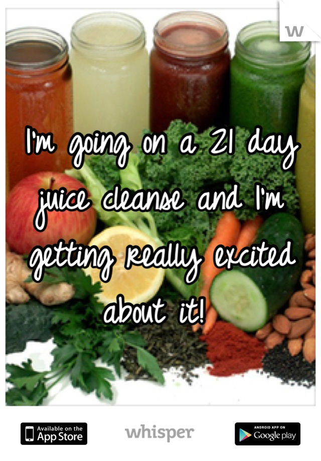 I'm going on a 21 day juice cleanse and I'm getting really excited about it! 