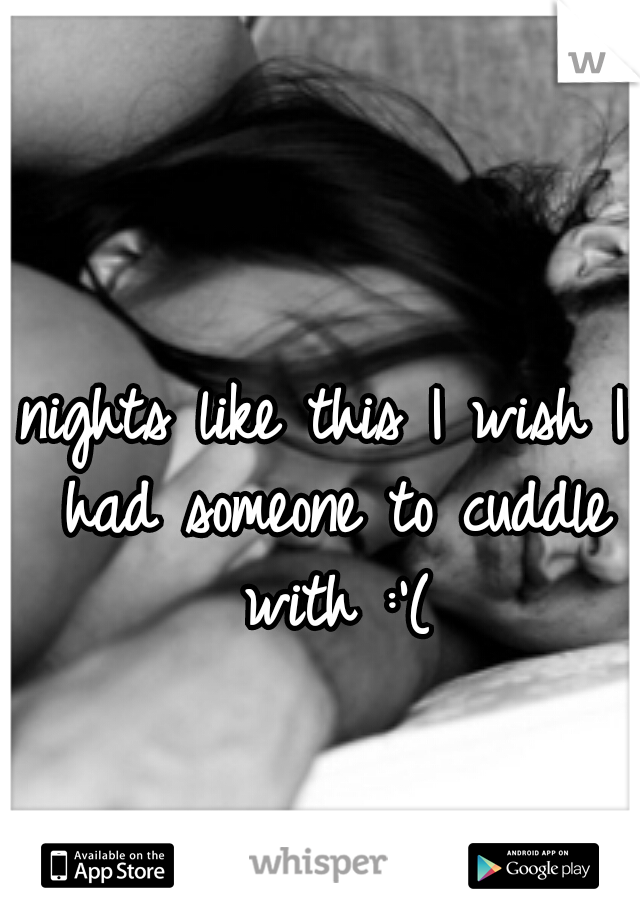 nights like this I wish I had someone to cuddle with :'(
