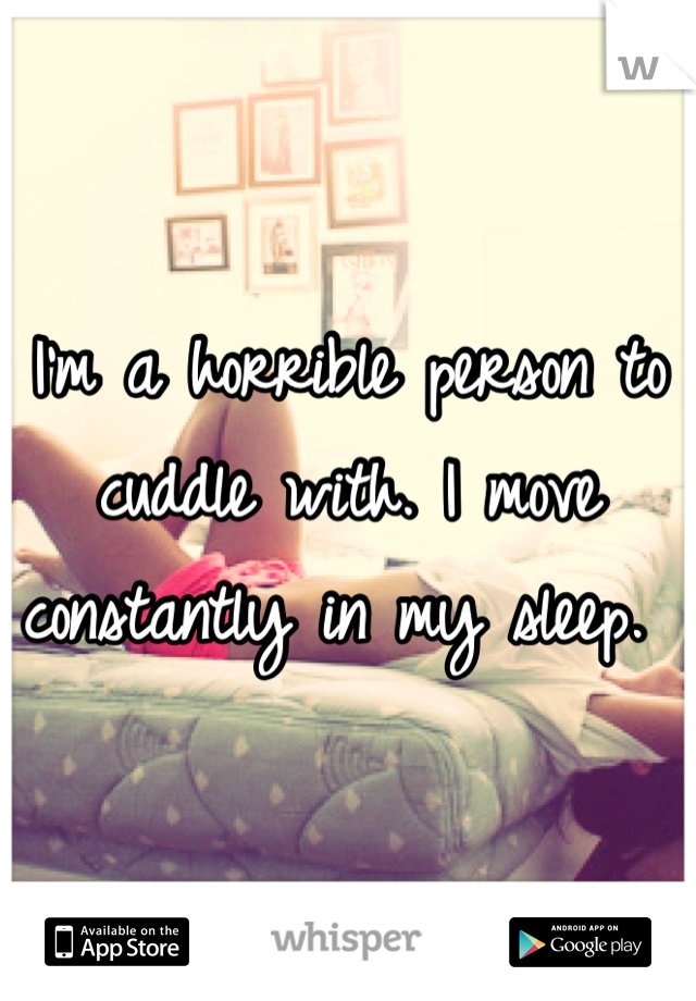 I'm a horrible person to cuddle with. I move constantly in my sleep. 