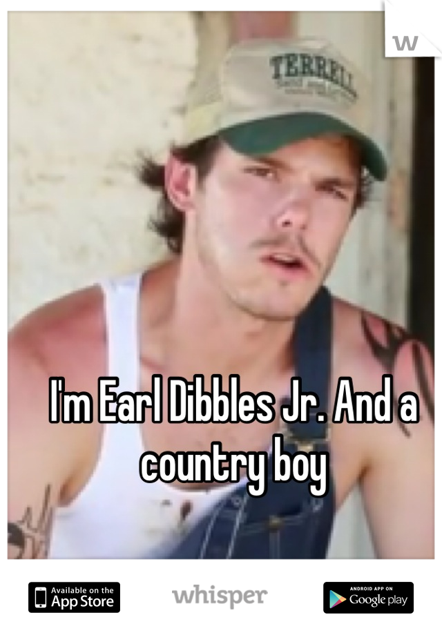 I'm Earl Dibbles Jr. And a country boy

