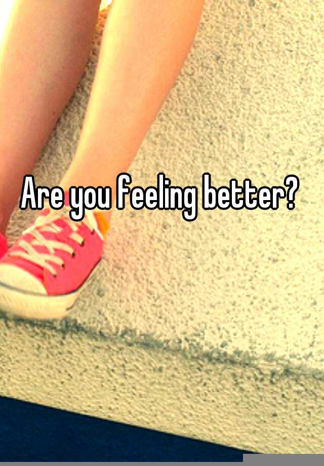 are-you-feeling-better