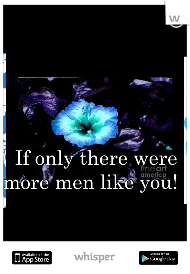 If only there were more men like you!  