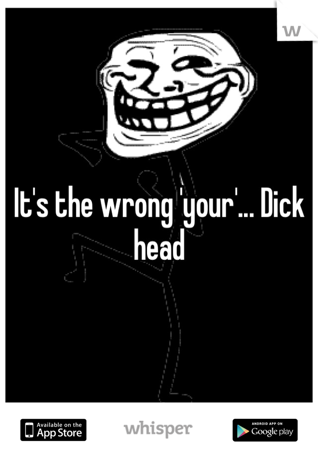 It's the wrong 'your'... Dick head