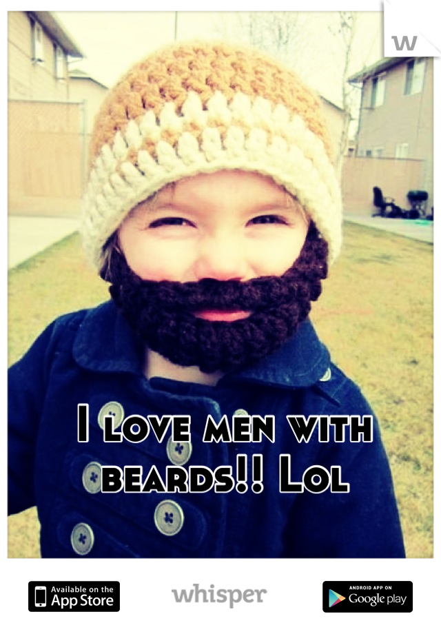 I love men with beards!! Lol