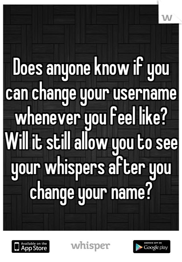 Does anyone know if you can change your username whenever you feel like? Will it still allow you to see your whispers after you change your name?