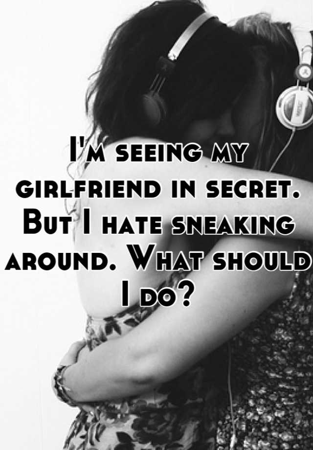 i-m-seeing-my-girlfriend-in-secret-but-i-hate-sneaking-around-what