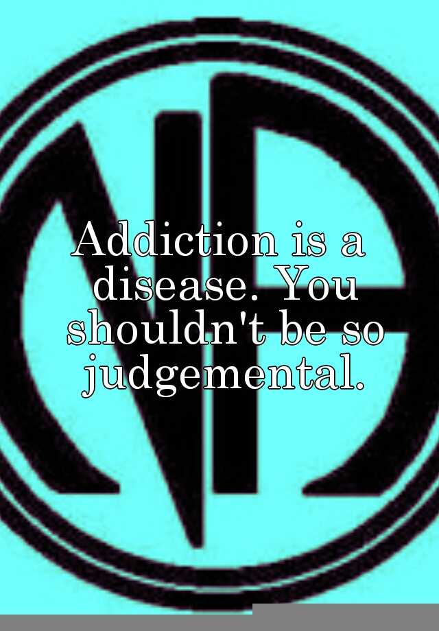 addiction-is-a-disease-you-shouldn-t-be-so-judgemental