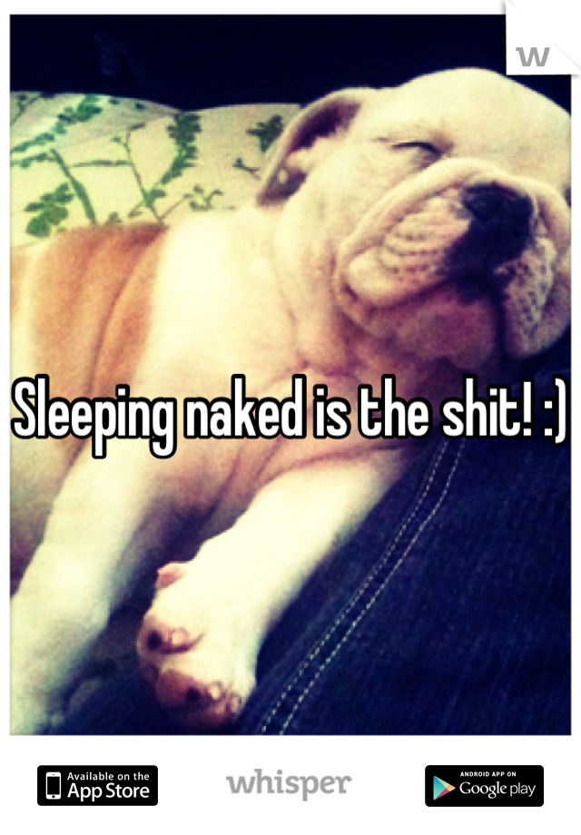 Sleeping naked is the shit! :)