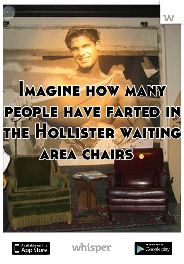 Imagine how many people have farted in the Hollister waiting area chairs 😷