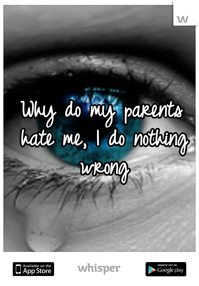 
Why do my parents hate me, I do nothing wrong