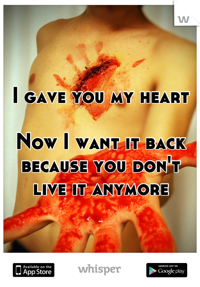 I gave you my heart

Now I want it back because you don't live it anymore