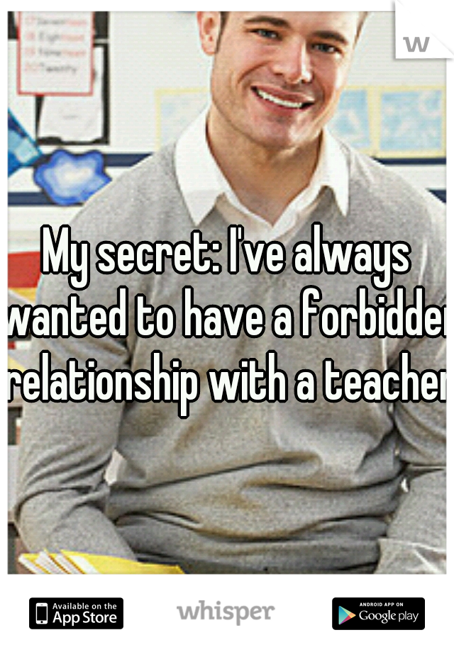 My secret: I've always wanted to have a forbidden relationship with a teacher