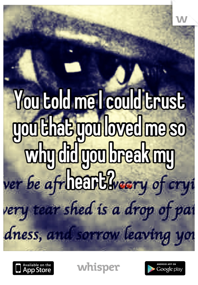 You told me I could trust you that you loved me so why did you break my heart? 💔💔