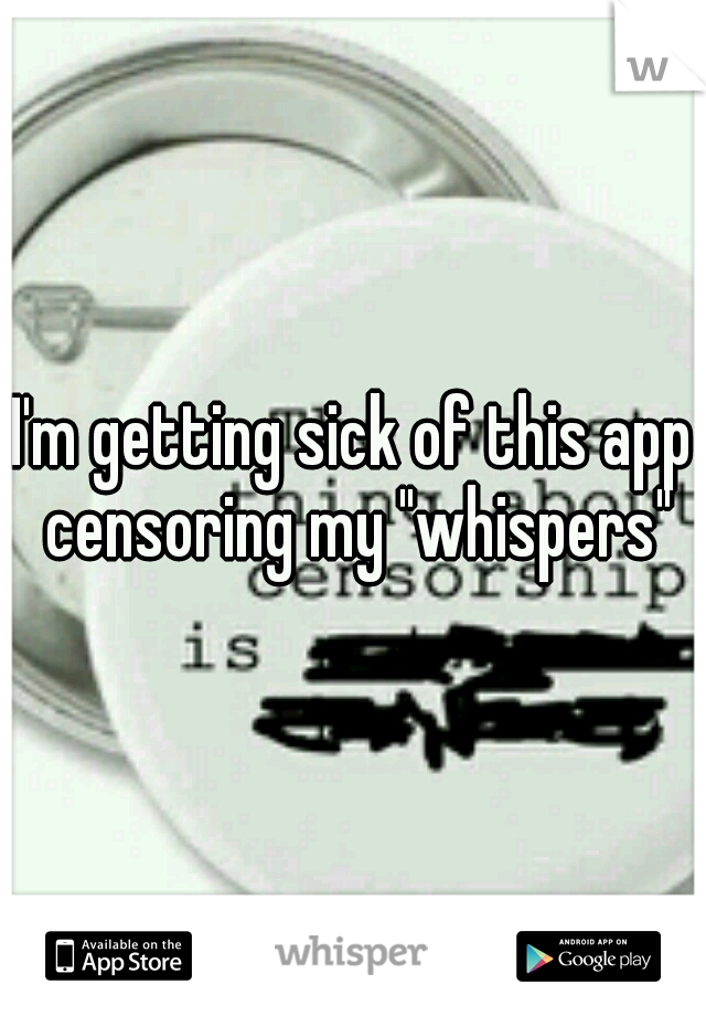 I'm getting sick of this app censoring my "whispers"