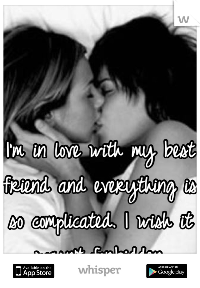 I'm in love with my best friend and everything is so complicated. I wish it wasn't forbidden.