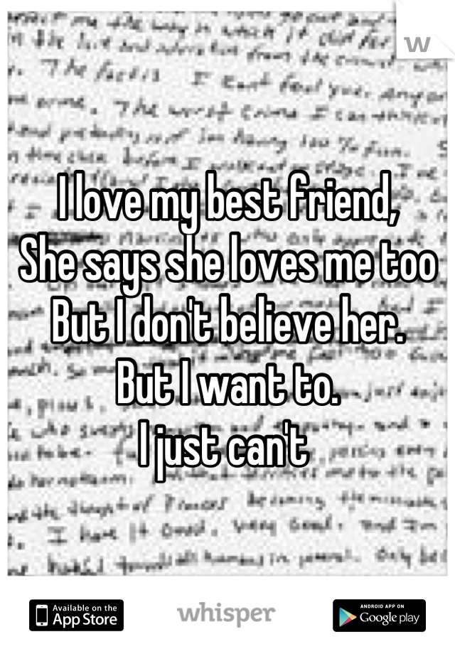 I love my best friend, 
She says she loves me too
But I don't believe her.
But I want to. 
I just can't 