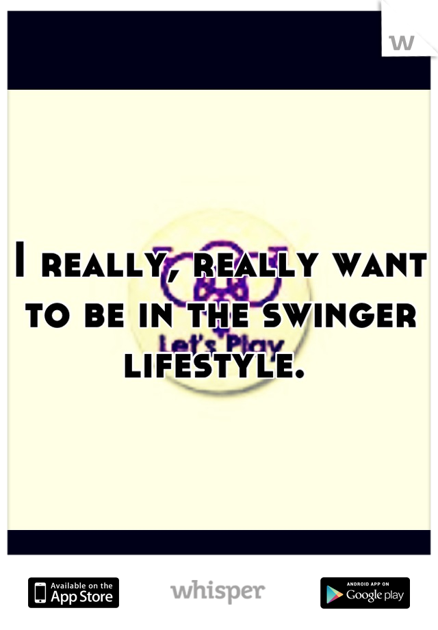 I really, really want to be in the swinger lifestyle. 