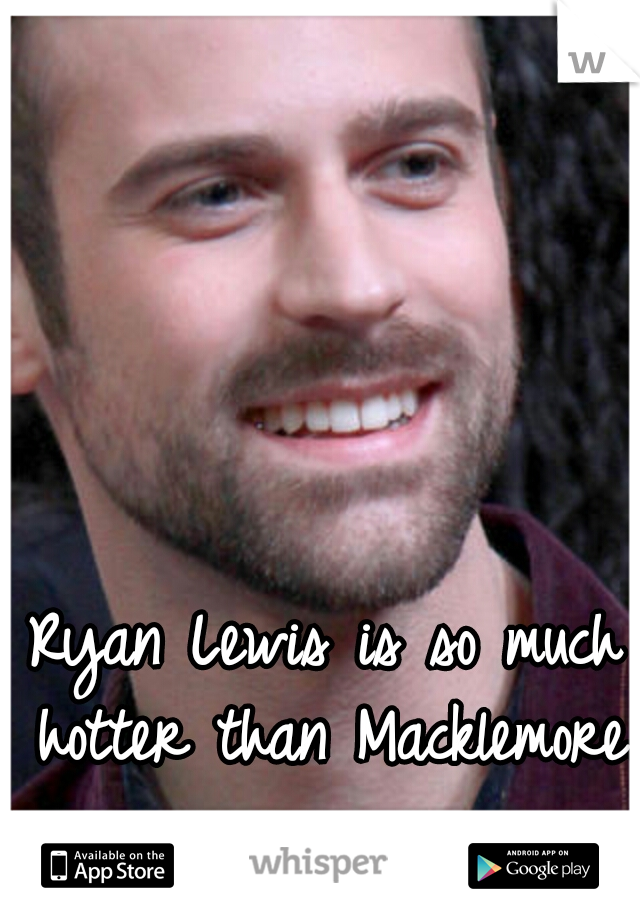 Ryan Lewis is so much hotter than Macklemore. 