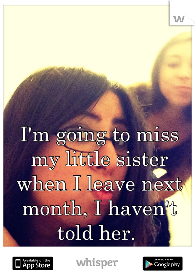 I'm going to miss my little sister when I leave next month, I haven't told her. 