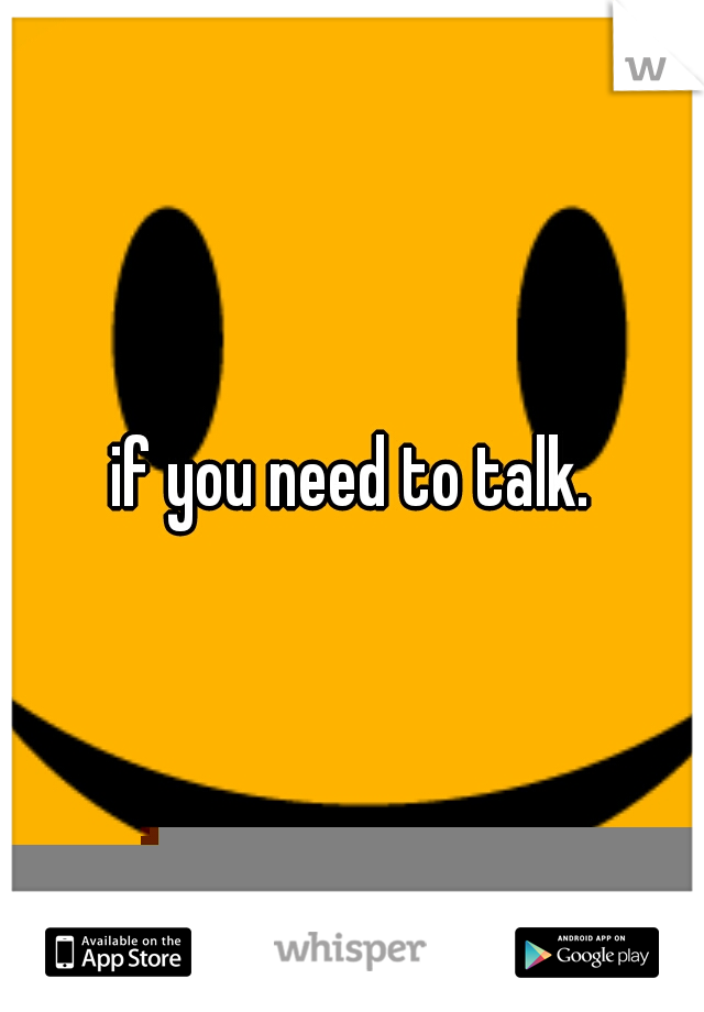 if you need to talk.