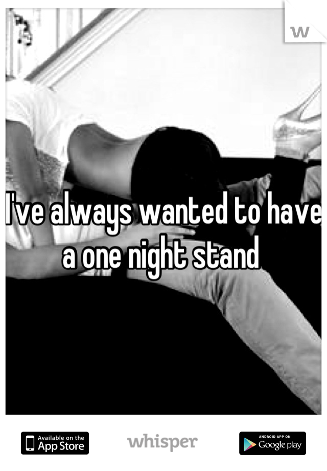 I've always wanted to have a one night stand 