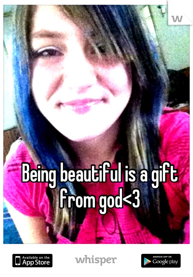 Being beautiful is a gift from god<3