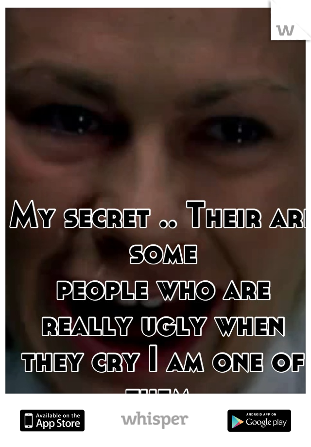 My secret .. Their are some 
people who are really ugly when they cry I am one of them 