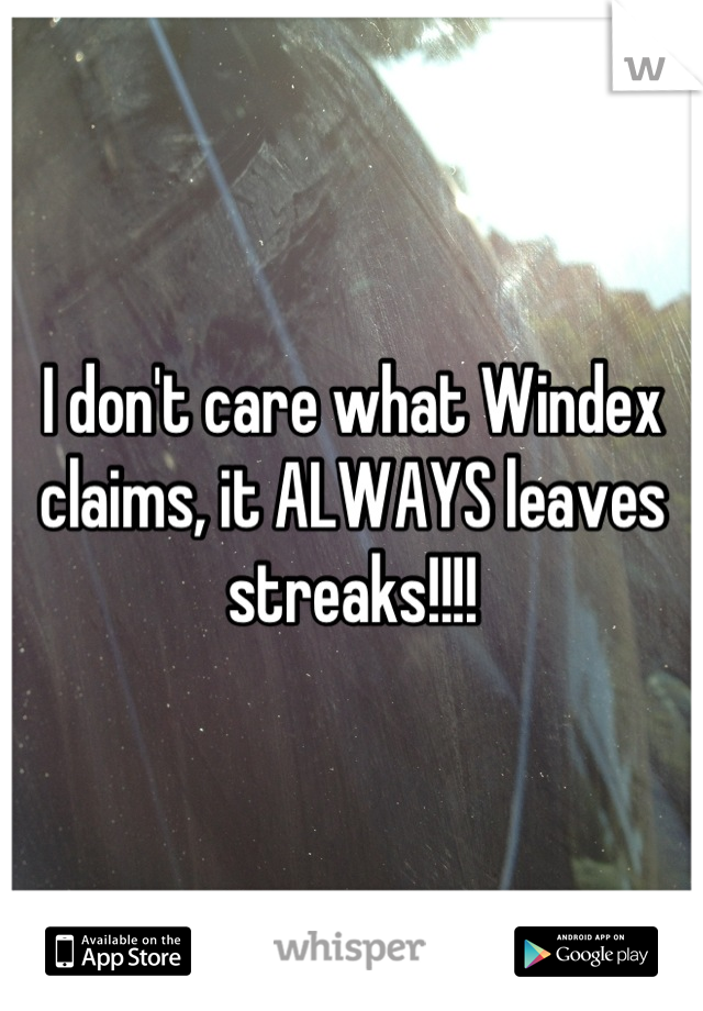 I don't care what Windex claims, it ALWAYS leaves streaks!!!!