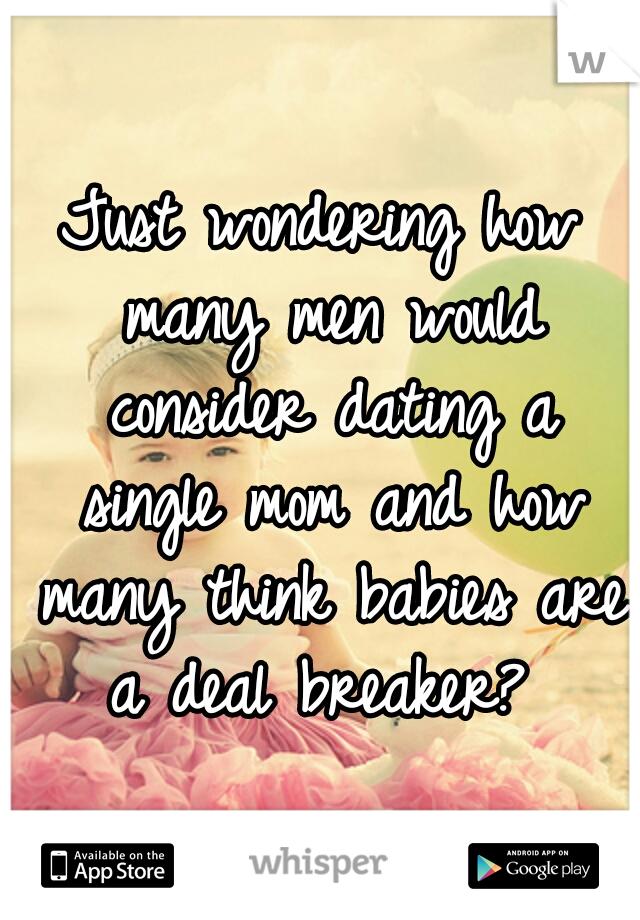 Just wondering how many men would consider dating a single mom and how many think babies are a deal breaker? 