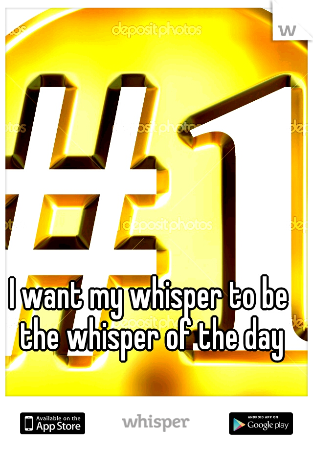 I want my whisper to be the whisper of the day