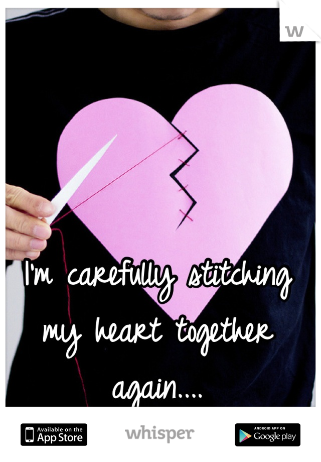 I'm carefully stitching my heart together again....