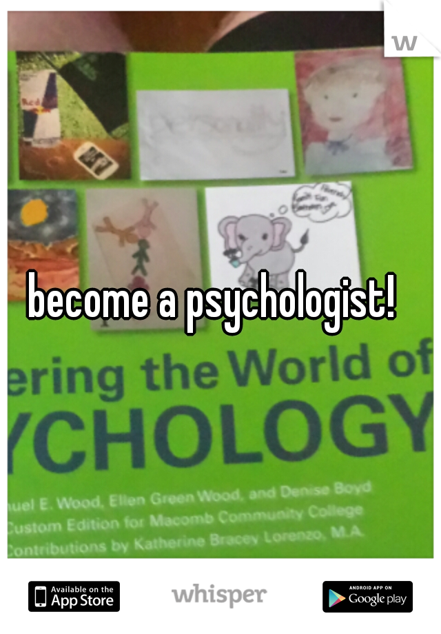 become a psychologist!
