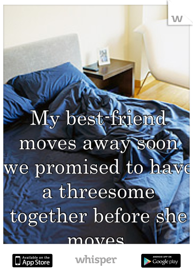 My best-friend moves away soon we promised to have a threesome together before she moves 
