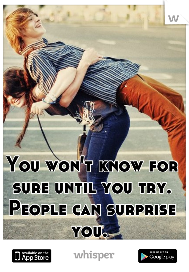 You won't know for sure until you try. People can surprise you. 