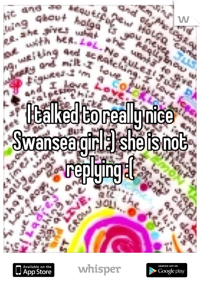 I talked to really nice Swansea girl :) she is not replying :(